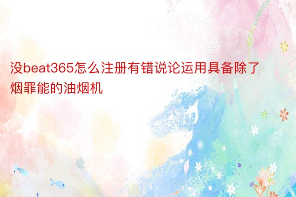 没beat365怎么注册有错说论运用具备除了烟罪能的油烟机