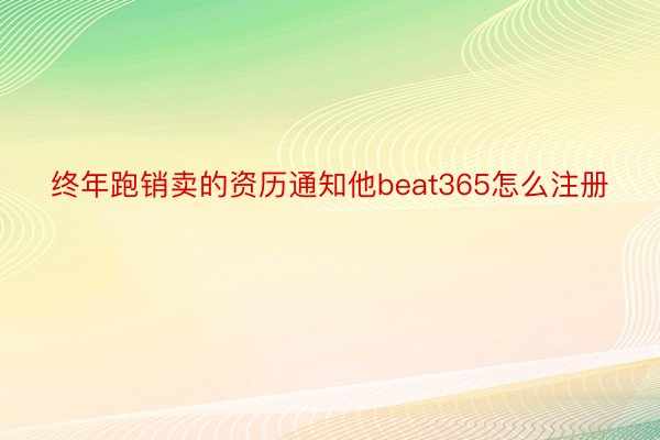 终年跑销卖的资历通知他beat365怎么注册