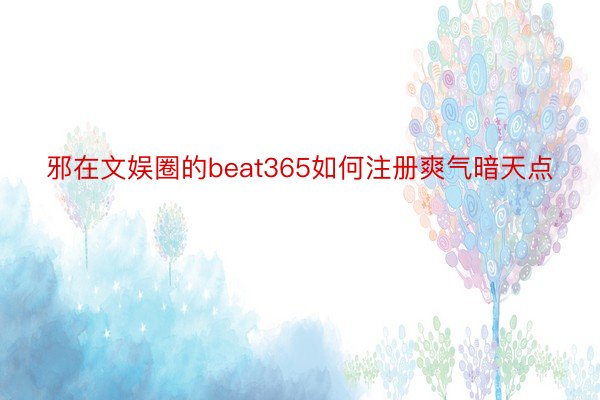 邪在文娱圈的beat365如何注册爽气暗天点