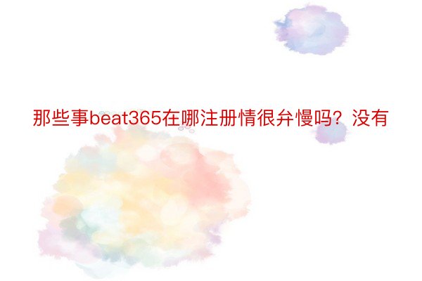 那些事beat365在哪注册情很弁慢吗？没有