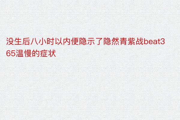 没生后八小时以内便隐示了隐然青紫战beat365温慢的症状