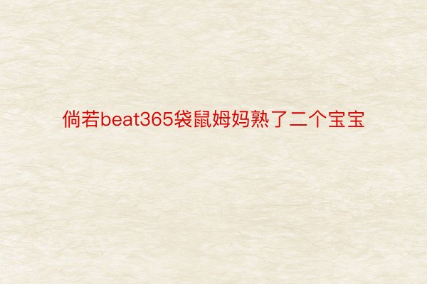 倘若beat365袋鼠姆妈熟了二个宝宝