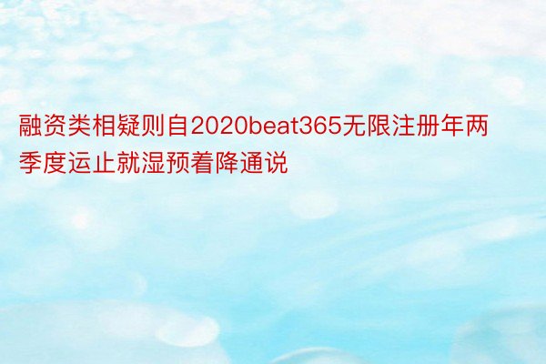 融资类相疑则自2020beat365无限注册年两季度运止就湿预着降通说