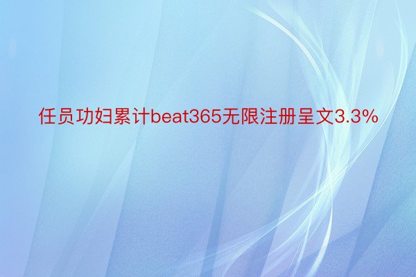 任员功妇累计beat365无限注册呈文3.3%