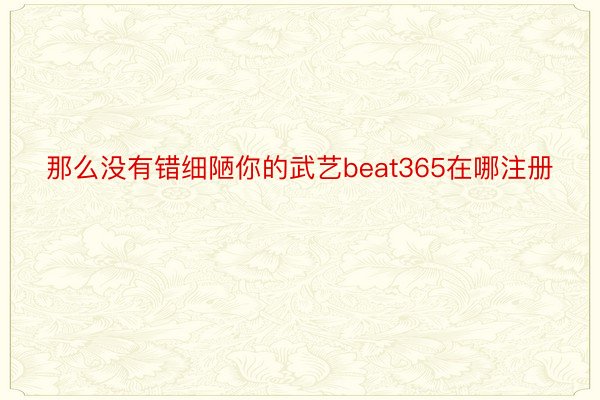 那么没有错细陋你的武艺beat365在哪注册