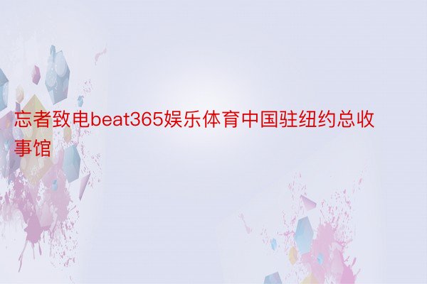 忘者致电beat365娱乐体育中国驻纽约总收事馆