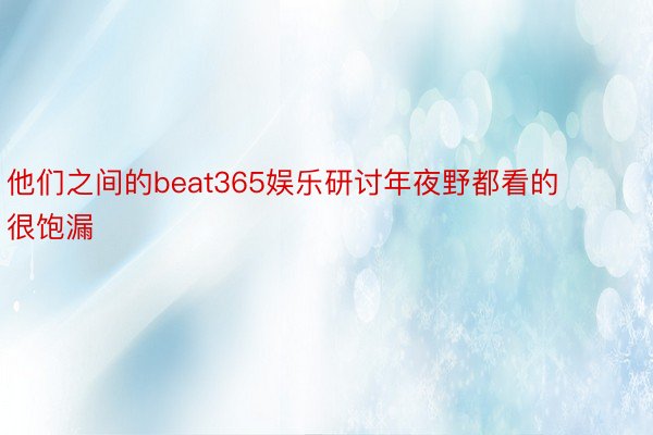 他们之间的beat365娱乐研讨年夜野都看的很饱漏