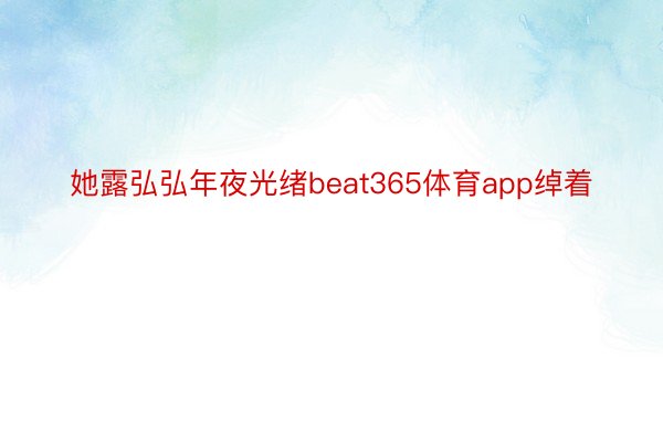 她露弘弘年夜光绪beat365体育app绰着