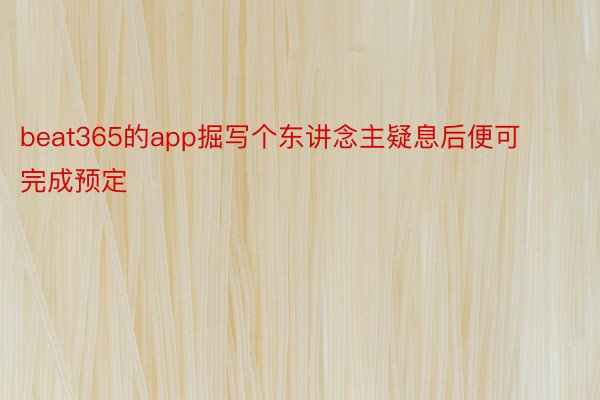 beat365的app掘写个东讲念主疑息后便可完成预定