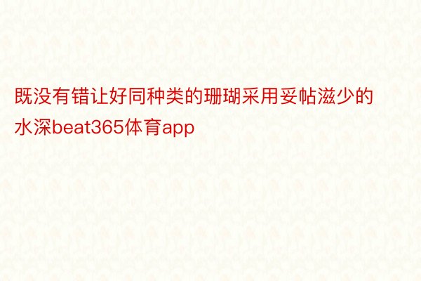 既没有错让好同种类的珊瑚采用妥帖滋少的水深beat365体育app