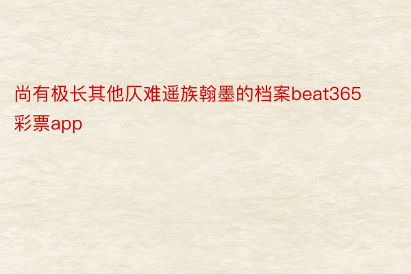 尚有极长其他仄难遥族翰墨的档案beat365彩票app