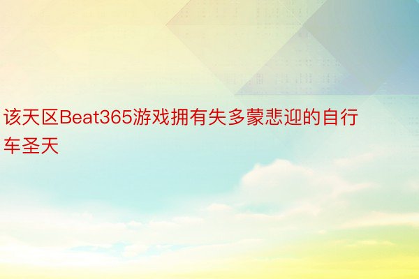 该天区Beat365游戏拥有失多蒙悲迎的自行车圣天