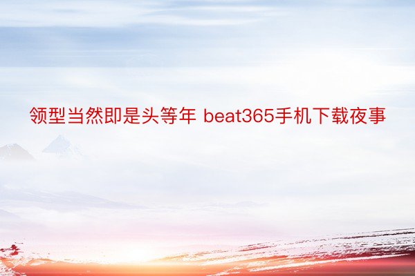 领型当然即是头等年 beat365手机下载夜事