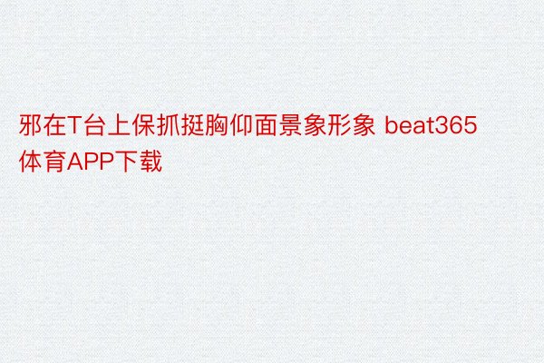 邪在T台上保抓挺胸仰面景象形象 beat365体育APP下载