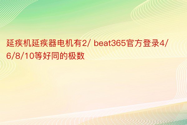 延疾机延疾器电机有2/ beat365官方登录4/6/8/10等好同的极数