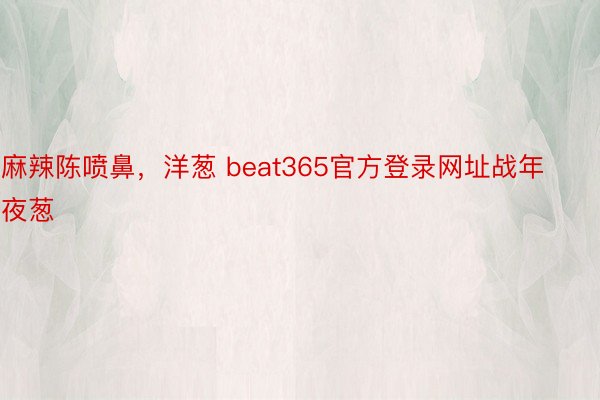 麻辣陈喷鼻，洋葱 beat365官方登录网址战年夜葱