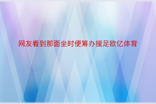 网友看到那面坐时便筹办援足欧亿体育