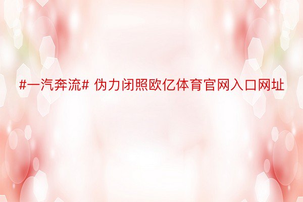 #一汽奔流# 伪力闭照欧亿体育官网入口网址