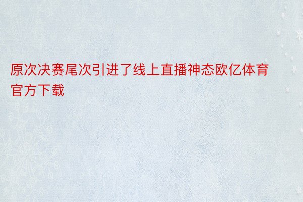 原次决赛尾次引进了线上直播神态欧亿体育官方下载