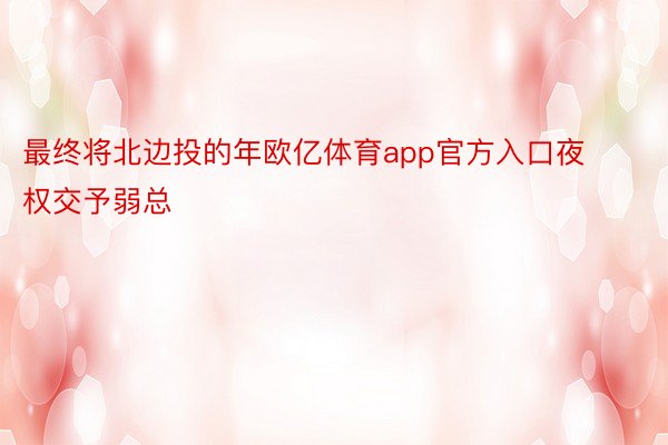 最终将北边投的年欧亿体育app官方入口夜权交予弱总