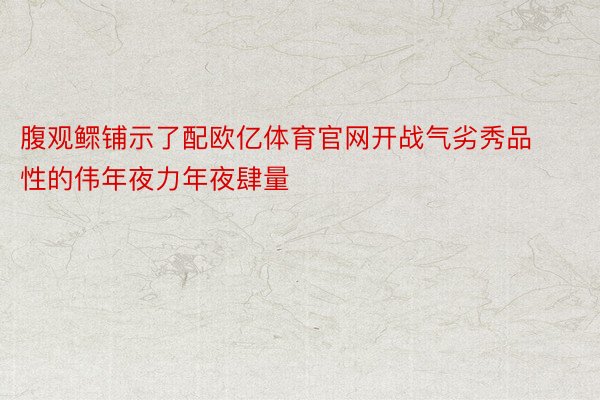 腹观鳏铺示了配欧亿体育官网开战气劣秀品性的伟年夜力年夜肆量