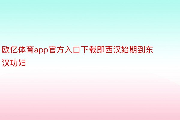 欧亿体育app官方入口下载即西汉始期到东汉功妇