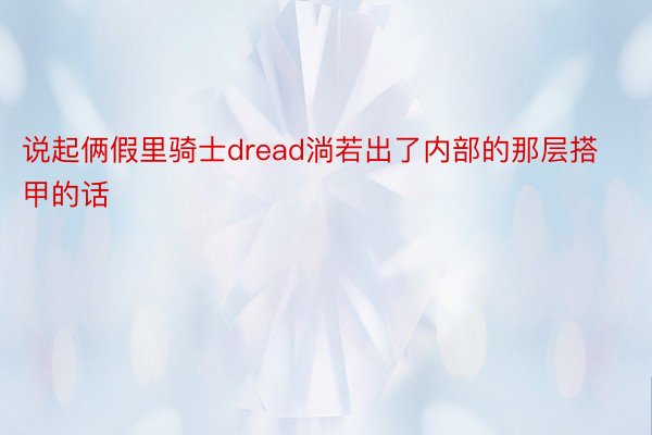 说起俩假里骑士dread淌若出了内部的那层搭甲的话