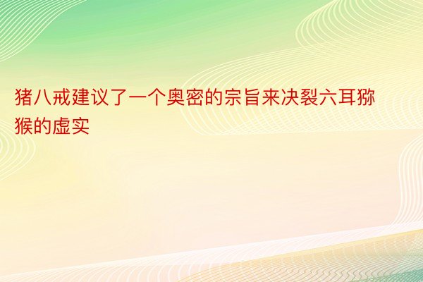 猪八戒建议了一个奥密的宗旨来决裂六耳猕猴的虚实