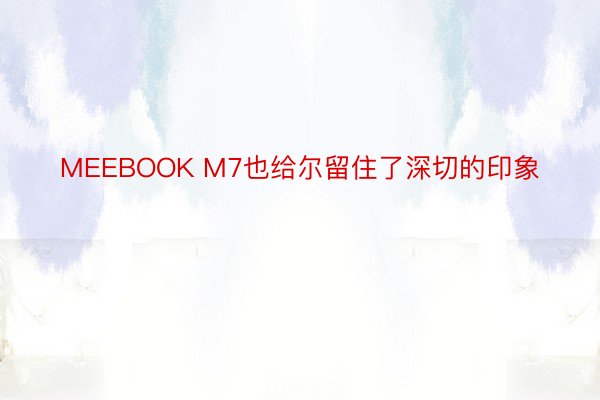 MEEBOOK M7也给尔留住了深切的印象