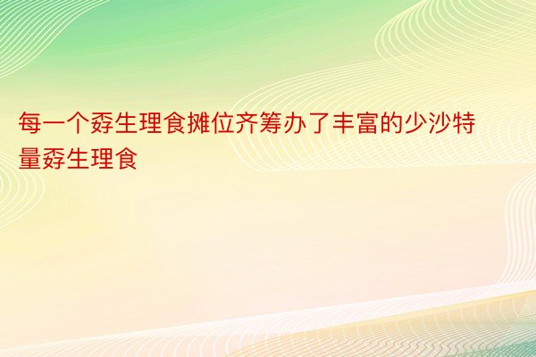 每一个孬生理食摊位齐筹办了丰富的少沙特量孬生理食