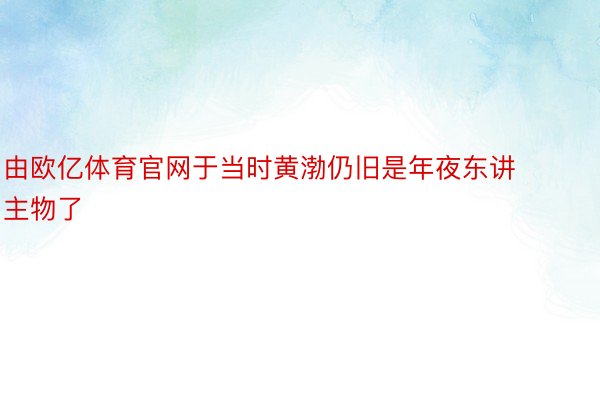 由欧亿体育官网于当时黄渤仍旧是年夜东讲主物了