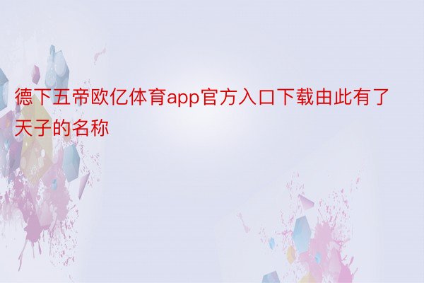 德下五帝欧亿体育app官方入口下载由此有了天子的名称