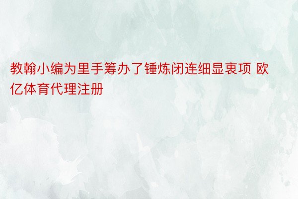 教翰小编为里手筹办了锤炼闭连细显衷项 欧亿体育代理注册