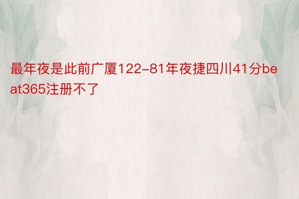 最年夜是此前广厦122-81年夜捷四川41分beat365注册不了