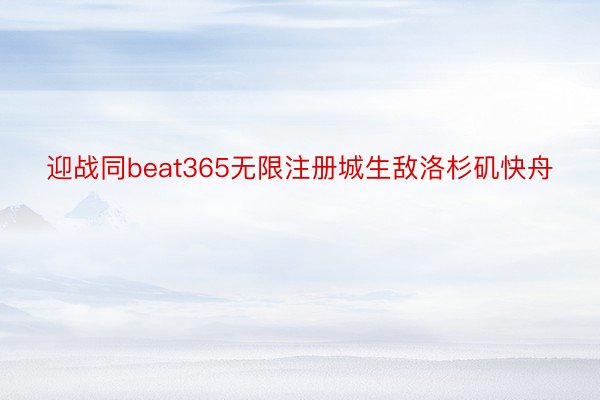 迎战同beat365无限注册城生敌洛杉矶快舟