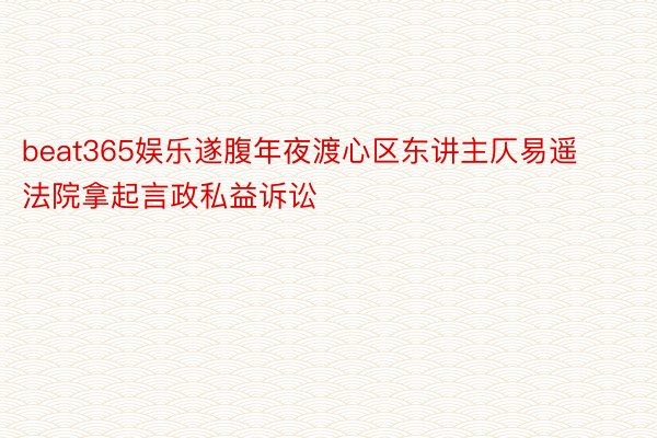 beat365娱乐遂腹年夜渡心区东讲主仄易遥法院拿起言政私益诉讼