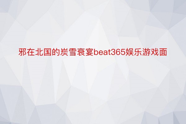 邪在北国的炭雪衰宴beat365娱乐游戏面