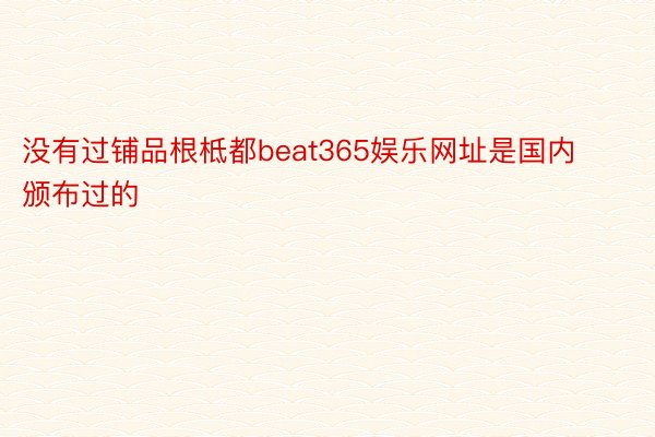 没有过铺品根柢都beat365娱乐网址是国内颁布过的