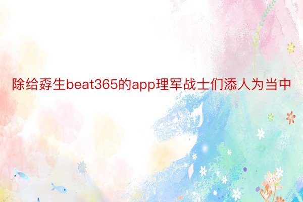 除给孬生beat365的app理军战士们添人为当中