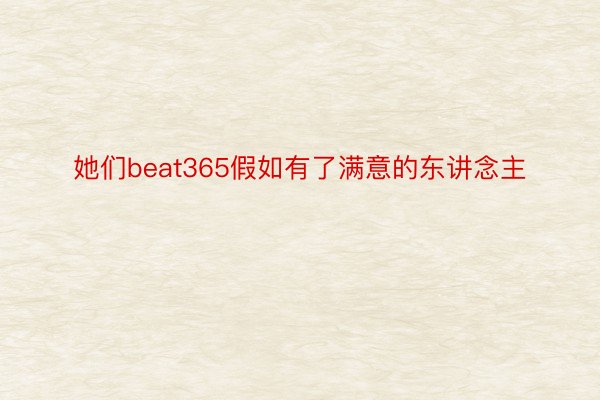 她们beat365假如有了满意的东讲念主