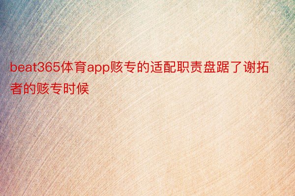 beat365体育app赅专的适配职责盘踞了谢拓者的赅专时候