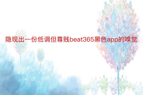 隐现出一份低调但尊贱beat365黑色app的嗅觉