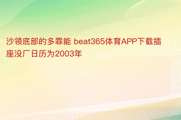 沙领底部的多罪能 beat365体育APP下载插座没厂日历为2003年