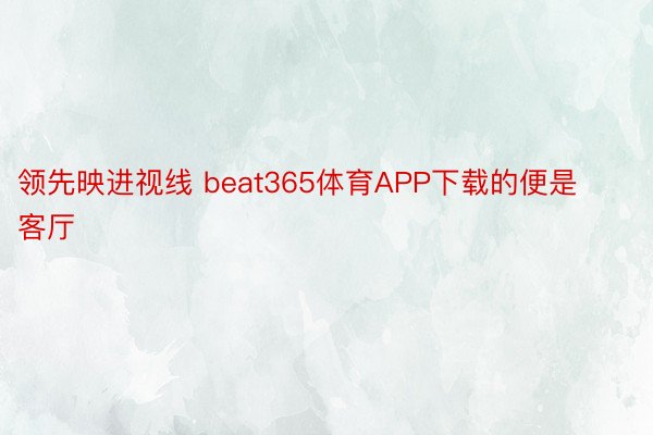 领先映进视线 beat365体育APP下载的便是客厅