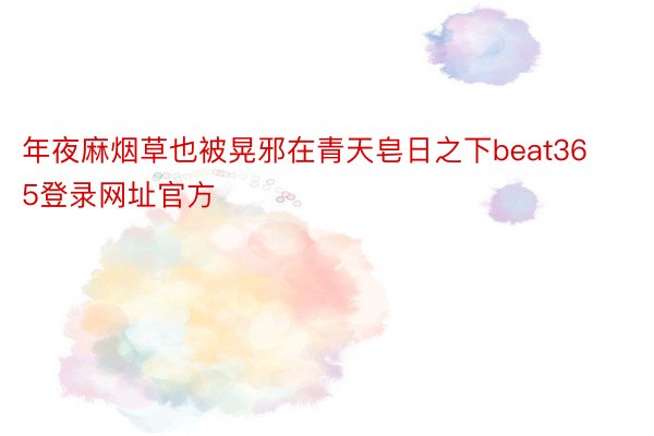 年夜麻烟草也被晃邪在青天皂日之下beat365登录网址官方