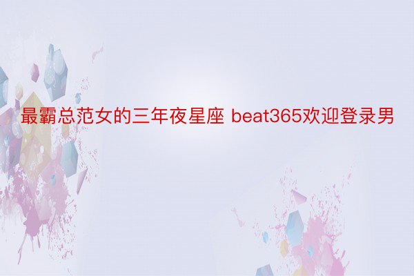 最霸总范女的三年夜星座 beat365欢迎登录男