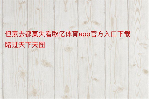 但素去都莫失看欧亿体育app官方入口下载睹过天下天图