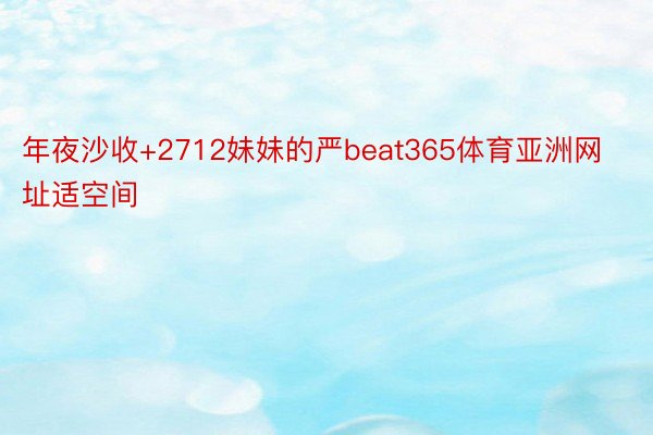 年夜沙收+2712妹妹的严beat365体育亚洲网址适空间