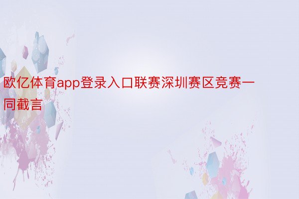 欧亿体育app登录入口联赛深圳赛区竞赛一同截言