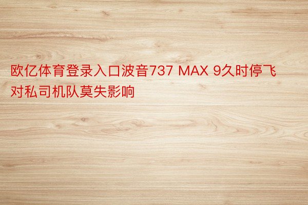 欧亿体育登录入口波音737 MAX 9久时停飞对私司机队莫失影响